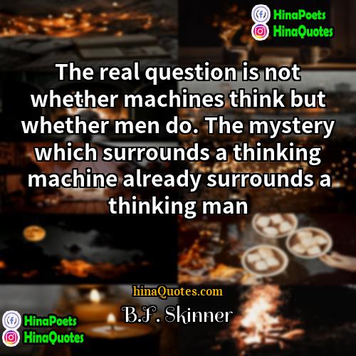 BF Skinner Quotes | The real question is not whether machines